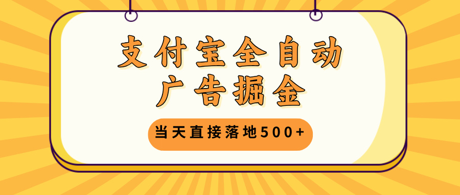 支付宝全自动广告掘金，当天直接落地500+，无需养鸡可矩阵放大操作