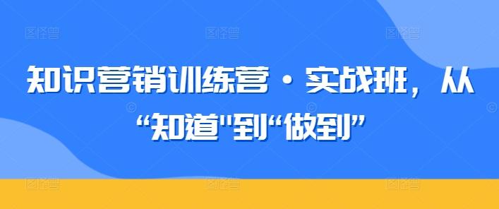 知识营销训练营·实战班，从“知道