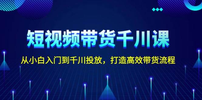 短视频带货千川课，从小白入门到千川投放，打造高效带货流程【焦圣希18818568866】