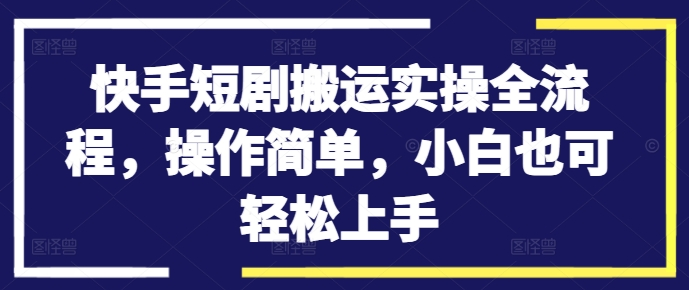 快手短剧搬运实操全流程，操作简单，小白也可轻松上手【焦圣希18818568866】