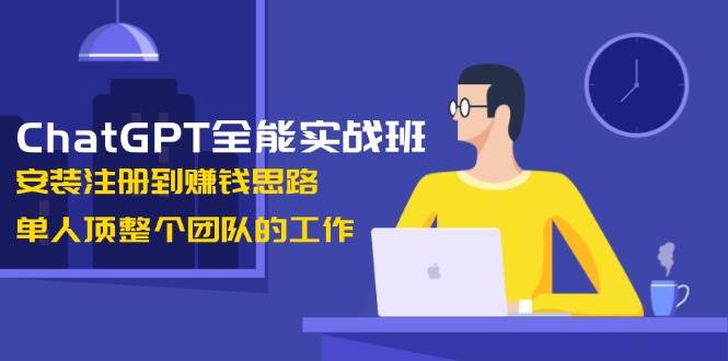 ChatGPT全能实战班，安装注册到赚钱思路，单人顶整个团队的工作【焦圣希18818568866】