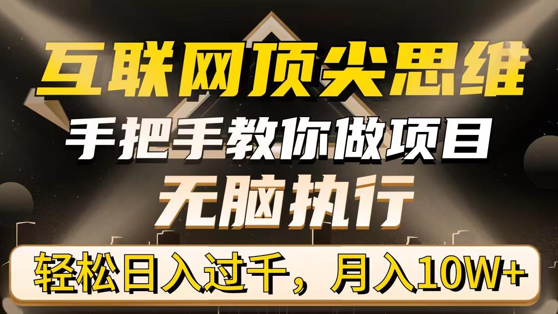 (9311期)互联网顶尖思维，手把手教你做项目，无脑执行，轻松日入过千，月入10W+