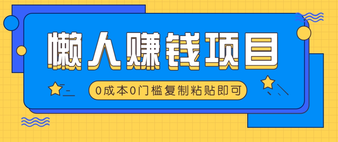 适合懒人的赚钱方法，复制粘贴即可，小白轻松上手几分钟就搞定