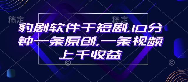 豹剧软件干短剧，10分钟一条原创，爆一条视频上千收益【焦圣希18818568866】