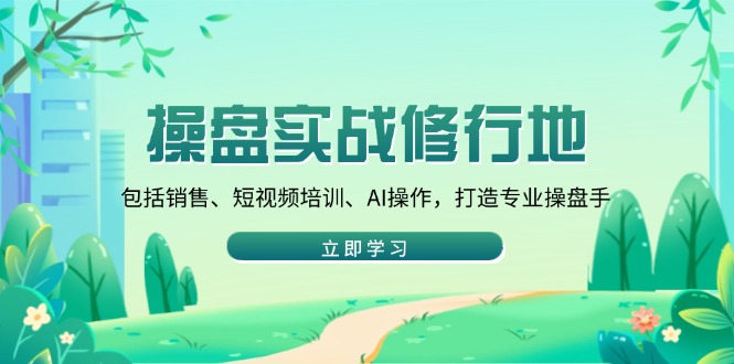 操盘实战修行地：包括销售、短视频培训、AI操作，打造专业操盘手【焦圣希18818568866】