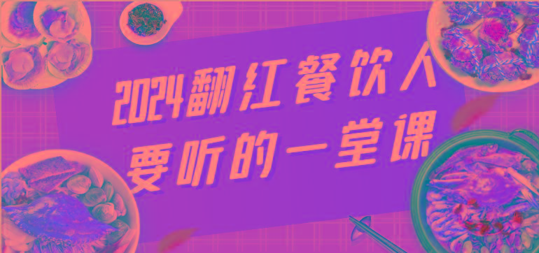 2024翻红餐饮人要听的一堂课，包含三大板块：餐饮管理、流量干货、特别篇