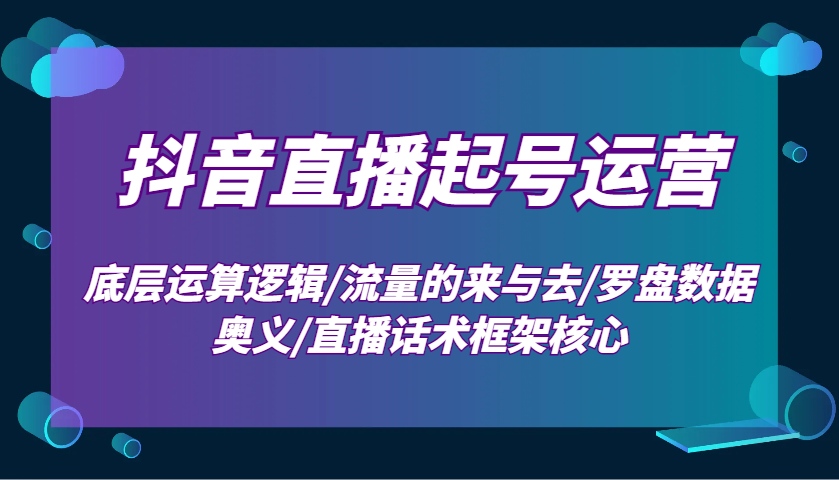 抖音直播起号运营：底层运算逻辑/流量的来与去/罗盘数据奥义/直播话术框架核心【焦圣希18818568866】