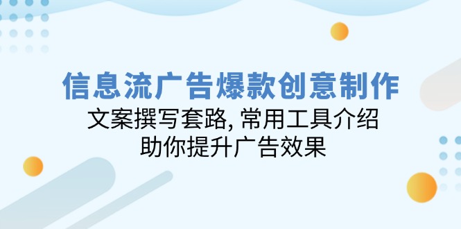 信息流广告爆款创意制作：文案撰写套路, 常用工具介绍, 助你提升广告效果【焦圣希18818568866】