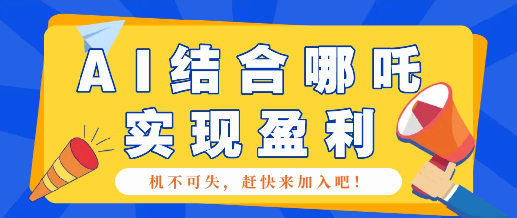 哪咤2爆火，如何利用AI结合哪吒2实现盈利，月收益5000+【附详细教程】【焦圣希18818568866】