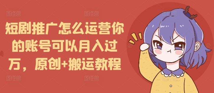 短剧推广怎么运营你的账号可以月入过万，原创+搬运教程【焦圣希18818568866】