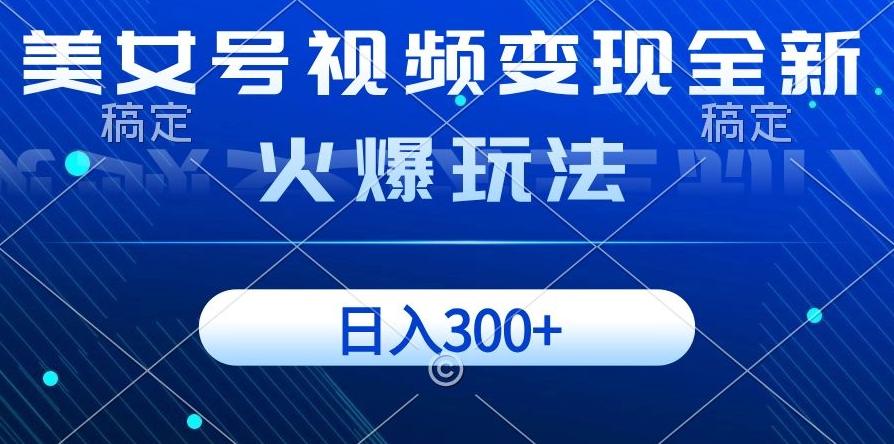 美女号视频变现全新火爆玩法，几分钟一个视频精准流量，日入300+