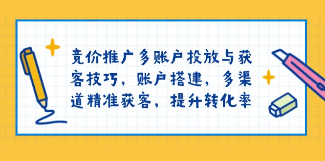 竞价推广多账户投放与获客技巧，账户搭建，多渠道精准获客，提升转化率【焦圣希18818568866】