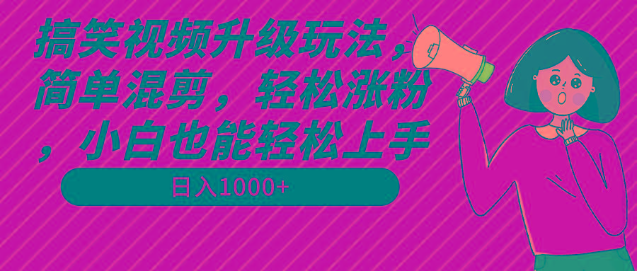 搞笑视频升级玩法，简单混剪，轻松涨粉，小白也能上手，日入1000+教程+素材