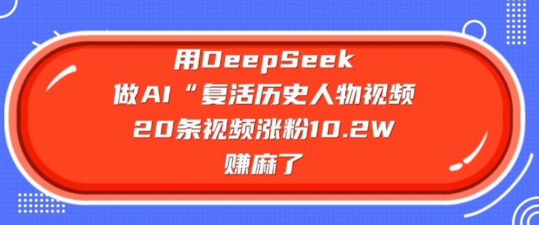 用DeepSeek做AI“复活历史人物”视频，20条视频涨粉10.2W，挣麻了【焦圣希18818568866】