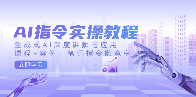 AI指令实操教程，生成式AI深度讲解与应用，课程+案例，笔记指令随意享【焦圣希18818568866】