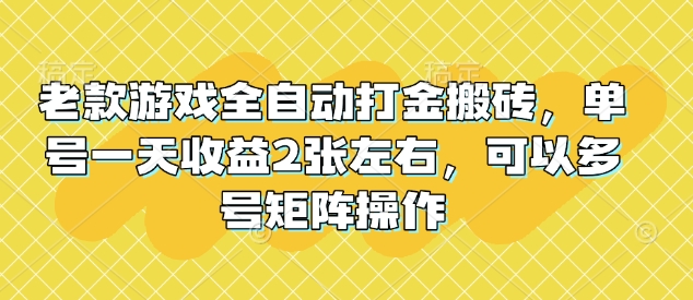 老款游戏全自动打金搬砖，单号一天收益2张左右，可以多号矩阵操作【揭秘】【焦圣希18818568866】