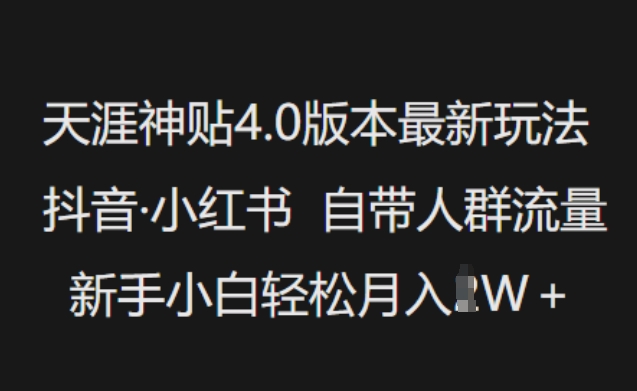 天涯神贴4.0版本最新玩法，抖音·小红书自带人群流量，新手小白轻松月入过W【焦圣希18818568866】