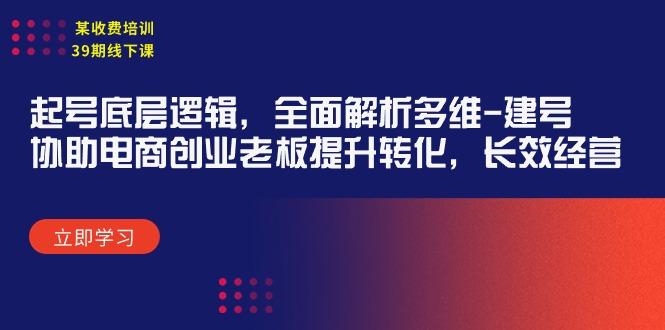 (9806期)某收费培训39期线下课：起号底层逻辑，全面解析多维 建号，协助电商创业…