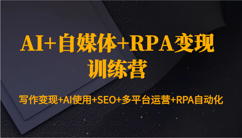 AI+自媒体+RPA变现训练营：写作变现+AI使用+SEO+多平台运营+RPA自动化【焦圣希18818568866】