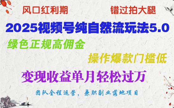 2025视频号纯自然流玩法5.0，绿色正规高佣金，操作爆款门槛低，变现收益单月轻松过万【焦圣希18818568866】