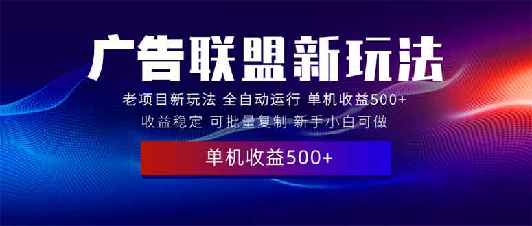 2025全新广告联盟玩法 单机500+课程实操分享 小白可无脑操作【焦圣希18818568866】