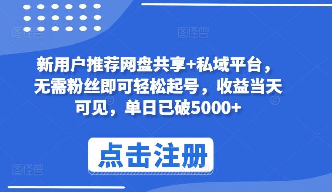 新用户推荐网盘共享+私域平台，无需粉丝即可轻松起号，收益当天可见，单日已破5000+【揭秘】