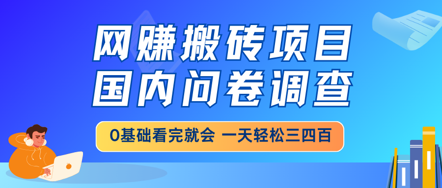 网赚搬砖项目，国内问卷调查，0基础看完就会 一天轻松三四百，靠谱副业…