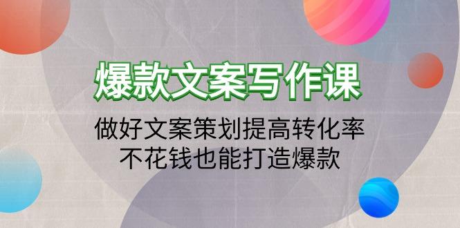 (9508期)爆款文案写作课：做好文案策划提高转化率，不花钱也能打造爆款(19节课)