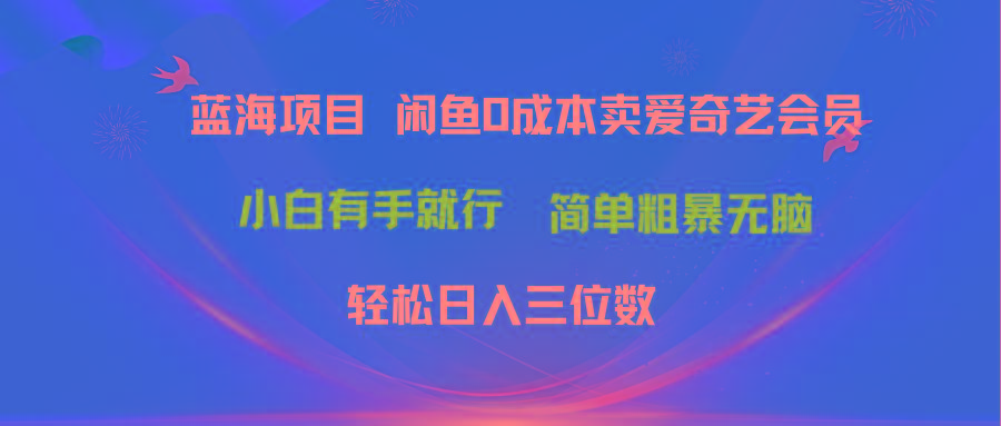 最新蓝海项目咸鱼零成本卖爱奇艺会员小白有手就行 无脑操作轻松日入三位数