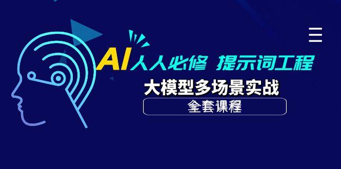 (10047期)AI 人人必修-提示词工程+大模型多场景实战(全套课程)