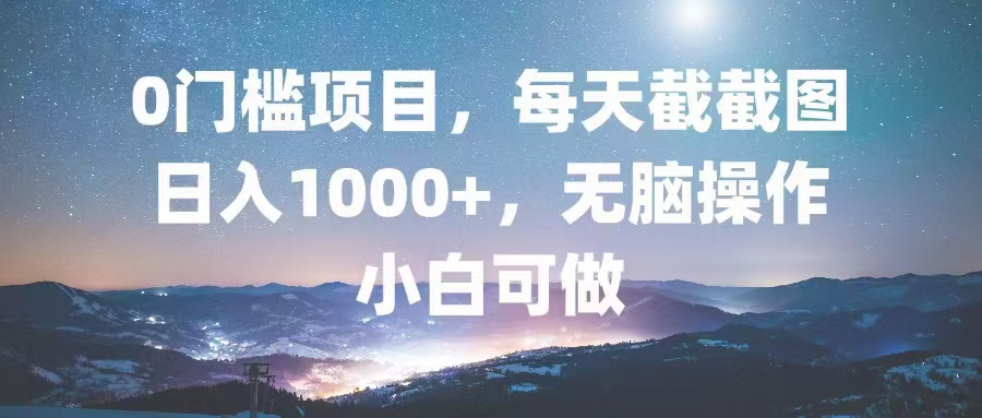 0门槛项目，每天截截图，日入1000+，轻松无脑，小白可做