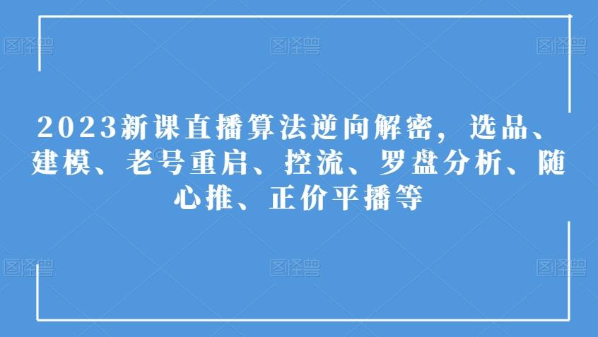 2023新课直播算法逆向解密，选品、建模、老号重启、控流、罗盘分析、随心推、正价平播等