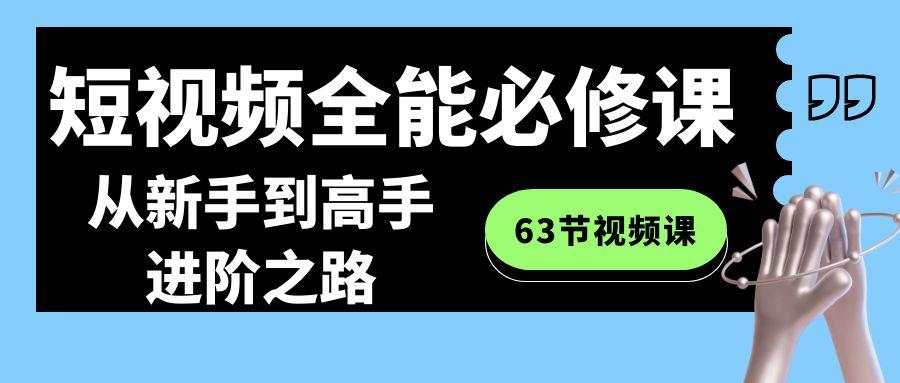 短视频全能必修课程：从新手到高手进阶之路(63节视频课)