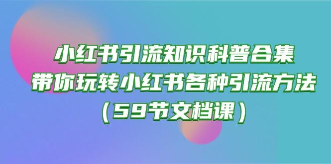 小红书引流知识科普合集，带你玩转小红书各种引流方法(59节文档课