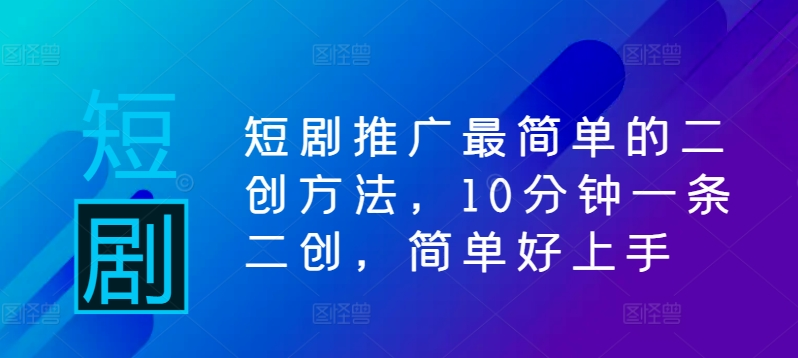 短剧推广最简单的二创方法，10分钟一条二创，简单好上手【项目拆解】【焦圣希18818568866】