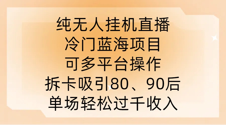 纯无人挂JI直播，冷门蓝海项目，可多平台操作，拆卡吸引80、90后，单场轻松过千收入【项目拆解】【焦圣希18818568866】