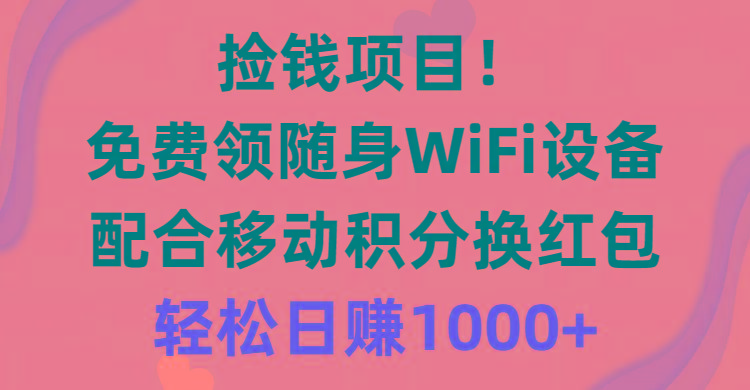 捡钱项目！免费领随身WiFi设备+移动积分换红包，有手就行，轻松日赚1000+