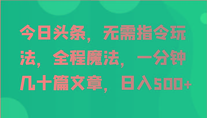 今日头条，无需指令玩法，全程魔法，一分钟几十篇文章，日入500+