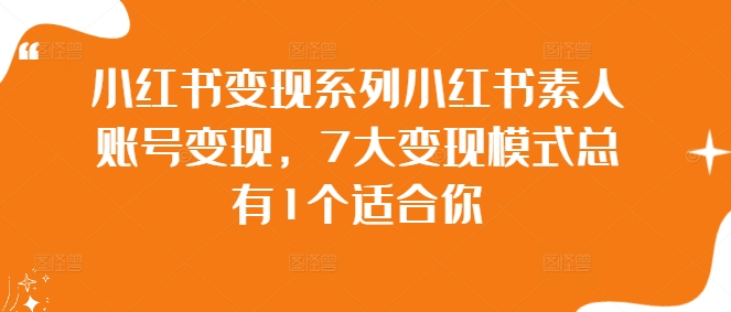 小红书变现系列小红书素人账号变现，7大变现模式总有1个适合你【焦圣希18818568866】