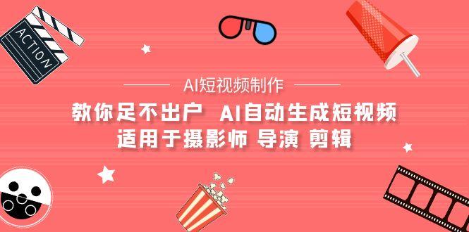 (9722期)【AI短视频制作】教你足不出户  AI自动生成短视频 适用于摄影师 导演 剪辑