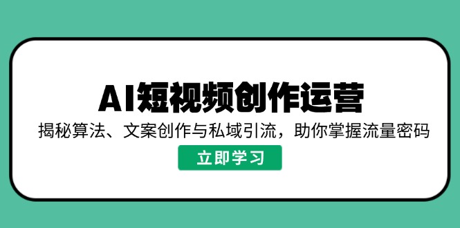 AI短视频创作运营，揭秘算法、文案创作与私域引流，助你掌握流量密码【焦圣希18818568866】