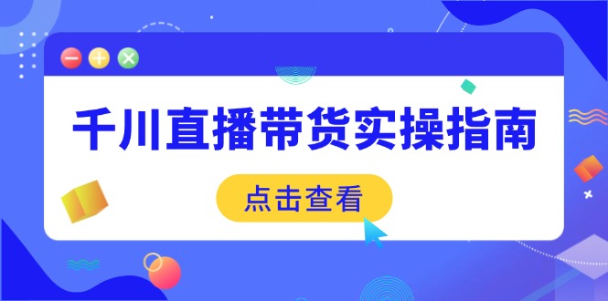 千川直播带货实操指南：从选品到数据优化，基础到实操全面覆盖【焦圣希18818568866】