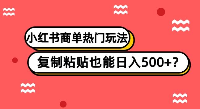 小红书商单热门玩法，复制粘贴也能日入500+