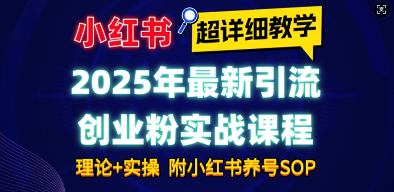 2025年最新小红书引流创业粉实战课程【超详细教学】小白轻松上手，月入1W+，附小红书养号SOP【焦圣希18818568866】