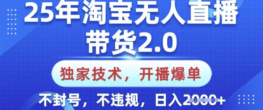 25年淘宝无人直播带货2.0.独家技术，开播爆单，纯小白易上手，不封号，不违规，日入多张【揭秘】【焦圣希18818568866】