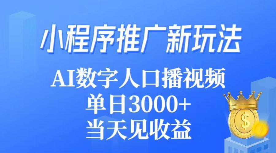 (9465期)小程序推广新玩法，AI数字人口播视频，单日3000+，当天见收益