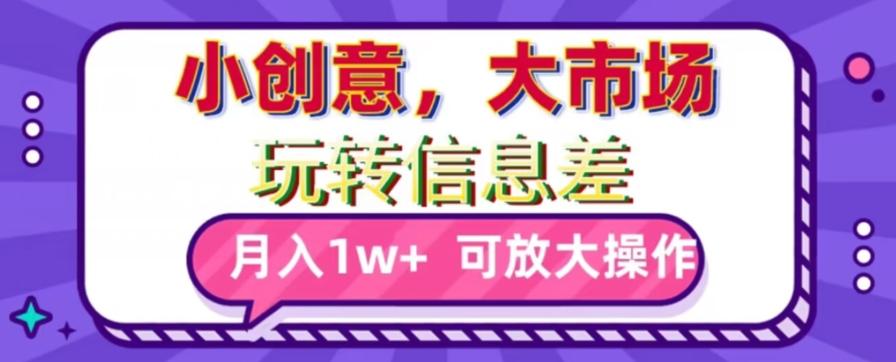 玩转信息差，小创意，大市场，月入10000+，可放大操作