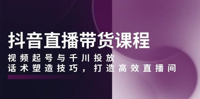 抖音直播带货课程，视频起号与千川投放，话术塑造技巧，打造高效直播间【焦圣希18818568866】