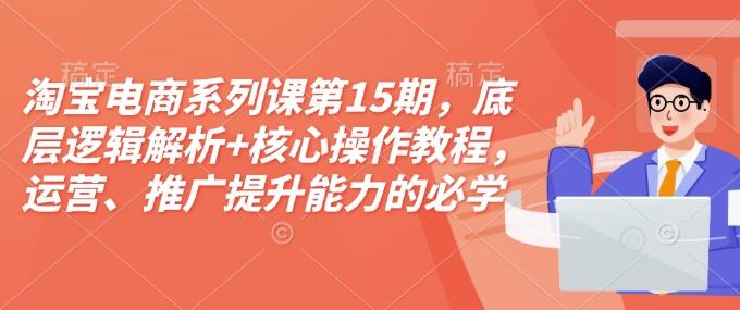 松鼠会淘宝电商系列课第15期，底层逻辑解析+核心操作教程，运营、推广提升能力的必学课程+配套资料【焦圣希18818568866】