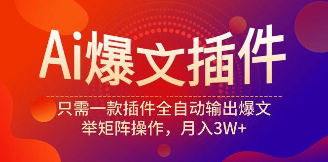 (9725期)Ai爆文插件，只需一款插件全自动输出爆文，举矩阵操作，月入3W+